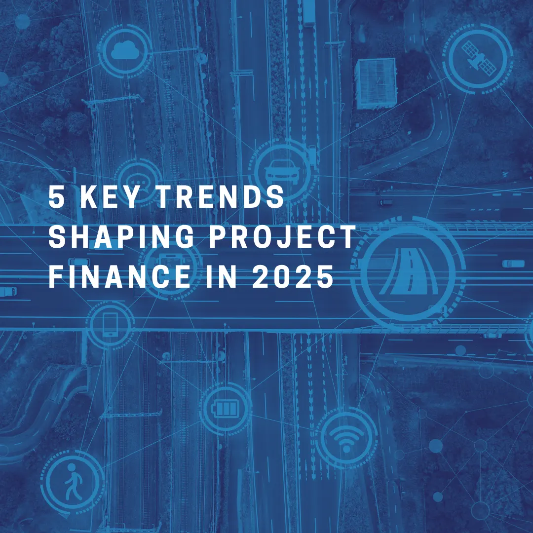 5 Key Trends Shaping Project Finance in 2025